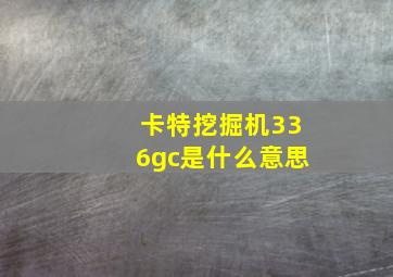 卡特挖掘机336gc是什么意思