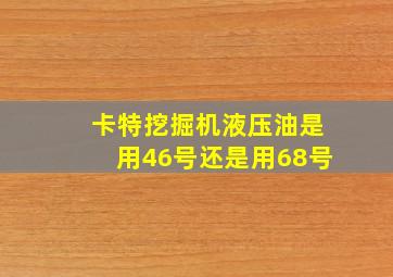 卡特挖掘机液压油是用46号还是用68号