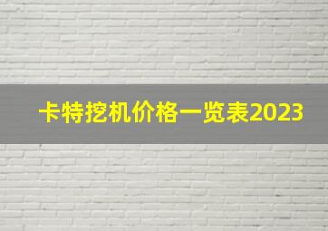 卡特挖机价格一览表2023