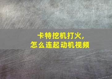 卡特挖机打火,怎么连起动机视频