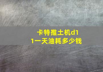 卡特推土机d11一天油耗多少钱