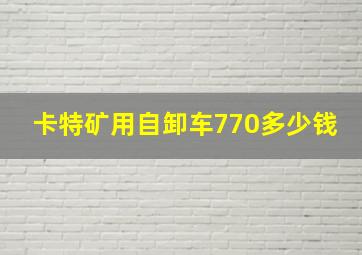 卡特矿用自卸车770多少钱