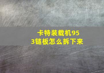 卡特装载机953链板怎么拆下来