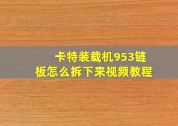 卡特装载机953链板怎么拆下来视频教程