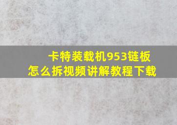 卡特装载机953链板怎么拆视频讲解教程下载