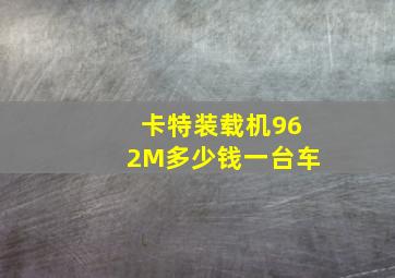 卡特装载机962M多少钱一台车