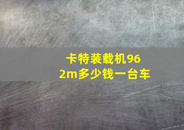 卡特装载机962m多少钱一台车