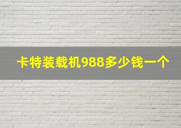 卡特装载机988多少钱一个