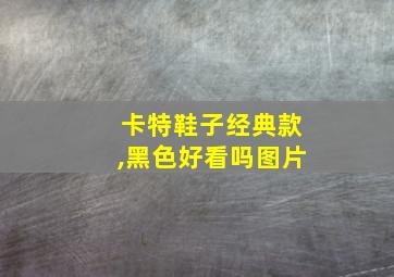 卡特鞋子经典款,黑色好看吗图片