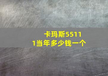 卡玛斯55111当年多少钱一个