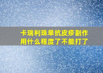 卡瑞利珠单抗皮疹副作用什么程度了不能打了