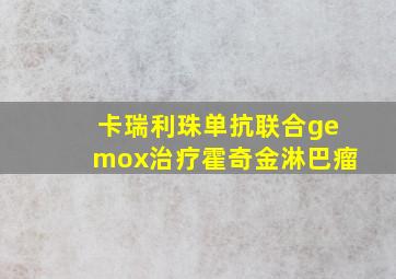 卡瑞利珠单抗联合gemox治疗霍奇金淋巴瘤