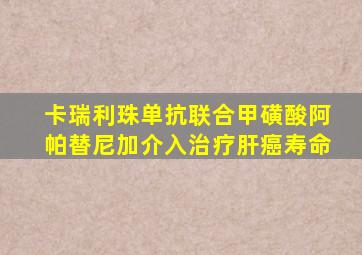 卡瑞利珠单抗联合甲磺酸阿帕替尼加介入治疗肝癌寿命