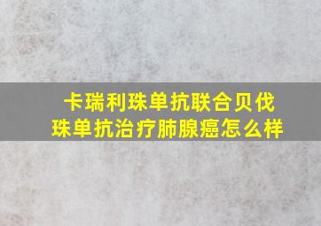 卡瑞利珠单抗联合贝伐珠单抗治疗肺腺癌怎么样