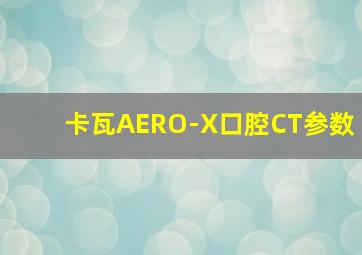 卡瓦AERO-X口腔CT参数