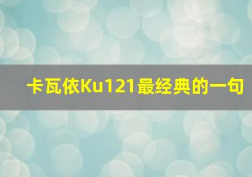 卡瓦依Ku121最经典的一句