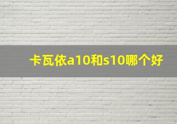 卡瓦依a10和s10哪个好