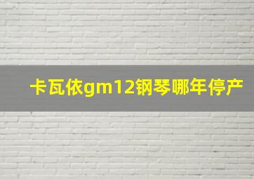 卡瓦依gm12钢琴哪年停产