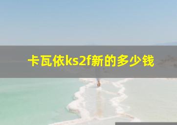 卡瓦依ks2f新的多少钱