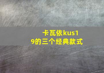 卡瓦依kus19的三个经典款式