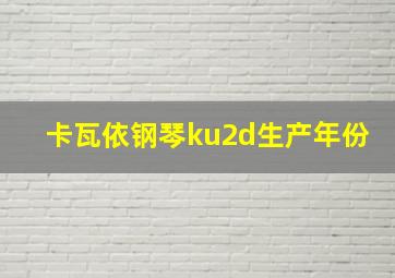 卡瓦依钢琴ku2d生产年份