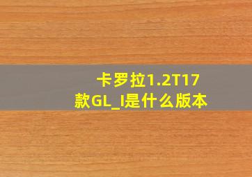 卡罗拉1.2T17款GL_I是什么版本