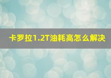 卡罗拉1.2T油耗高怎么解决