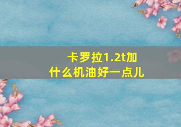 卡罗拉1.2t加什么机油好一点儿