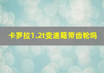 卡罗拉1.2t变速箱带齿轮吗