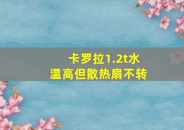 卡罗拉1.2t水温高但散热扇不转