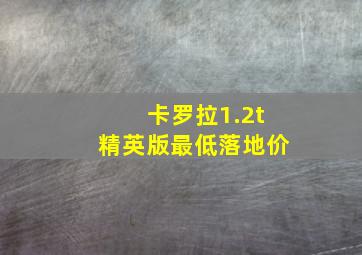 卡罗拉1.2t精英版最低落地价