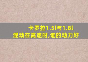 卡罗拉1.5l与1.8l混动在高速时,谁的动力好