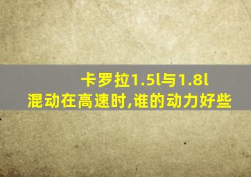 卡罗拉1.5l与1.8l混动在高速时,谁的动力好些