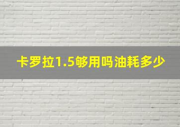 卡罗拉1.5够用吗油耗多少