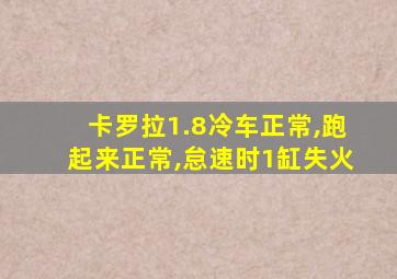 卡罗拉1.8冷车正常,跑起来正常,怠速时1缸失火