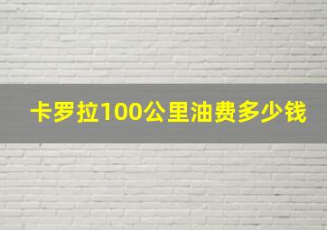 卡罗拉100公里油费多少钱