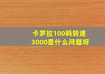 卡罗拉100码转速3000是什么问题呀