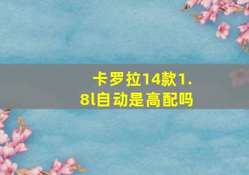 卡罗拉14款1.8l自动是高配吗