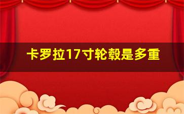 卡罗拉17寸轮毂是多重