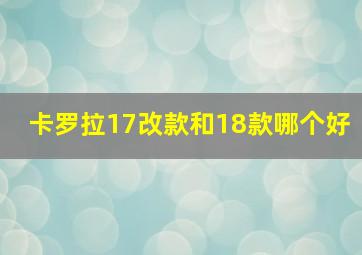 卡罗拉17改款和18款哪个好