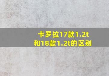 卡罗拉17款1.2t和18款1.2t的区别