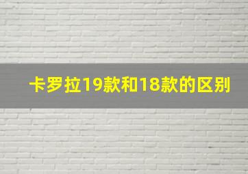 卡罗拉19款和18款的区别