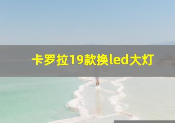 卡罗拉19款换led大灯