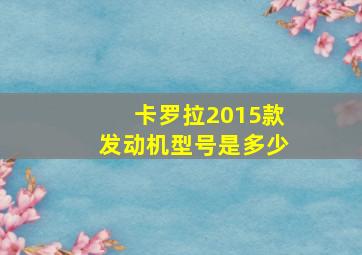 卡罗拉2015款发动机型号是多少