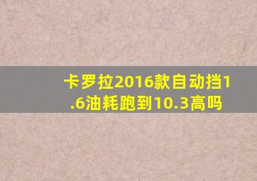 卡罗拉2016款自动挡1.6油耗跑到10.3高吗