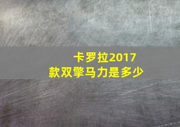 卡罗拉2017款双擎马力是多少