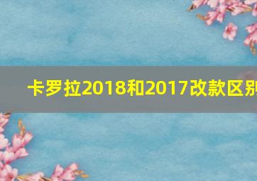 卡罗拉2018和2017改款区别