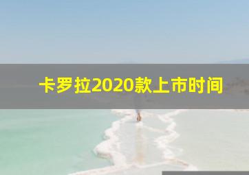 卡罗拉2020款上市时间