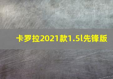 卡罗拉2021款1.5l先锋版