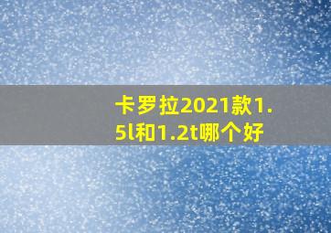 卡罗拉2021款1.5l和1.2t哪个好